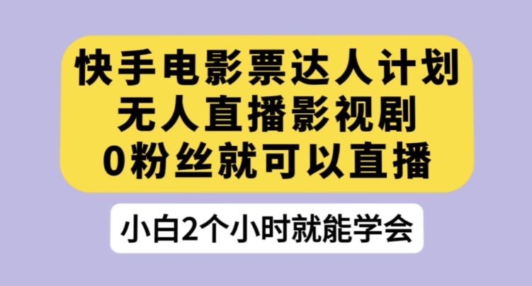 快手电影票达人计划，无人直播影视剧，0粉丝就可以直播【揭秘】-红薯资源库