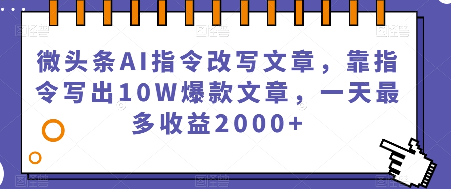 微头条AI指令改写文章，靠指令写出10W爆款文章，一天最多收益2000+【揭秘】-红薯资源库