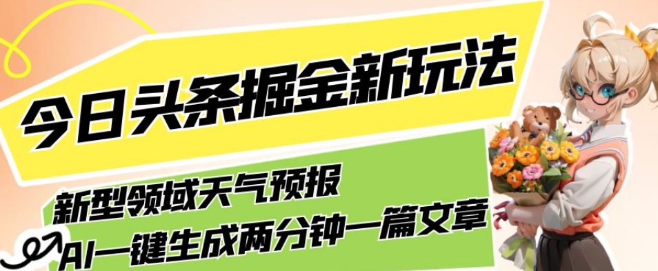 今日头条掘金新玩法，关于新型领域天气预报，AI一键生成两分钟一篇文章，复制粘贴轻松月入5000+-红薯资源库