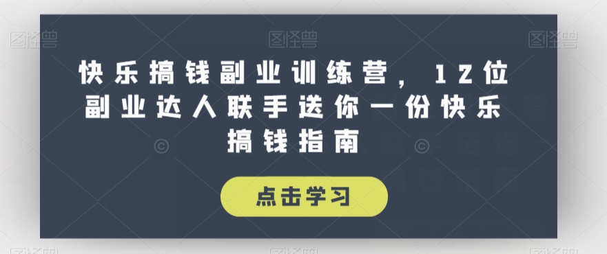 快乐搞钱副业训练营，12位副业达人联手送你一份快乐搞钱指南-红薯资源库