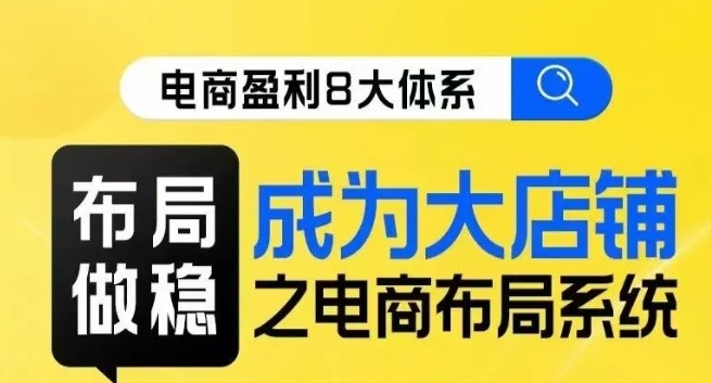 八大体系布局篇·布局做稳，成为大店的电商布局线上课-红薯资源库