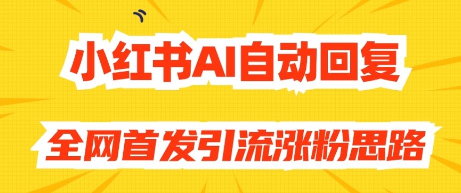 【原创开发】小红书AI自动回复，全网首发引流涨粉思路-红薯资源库