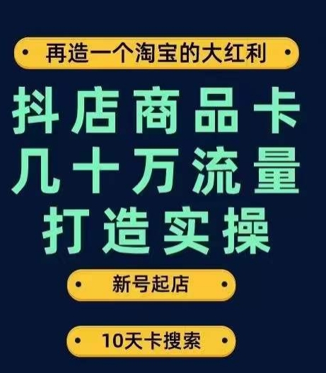 抖店商品卡几十万流量打造实操，从新号起店到一天几十万搜索、推荐流量完整实操步骤-红薯资源库