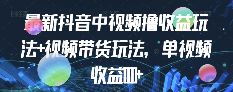 最新抖音中视频撸收益玩法+视频带货，单视频收益1000+-红薯资源库