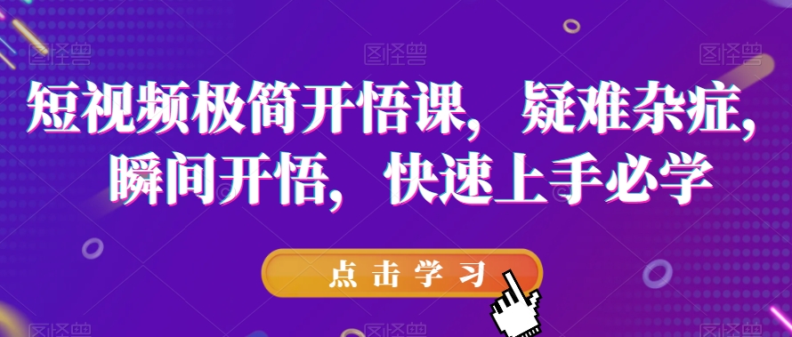 短视频极简开悟课，​疑难杂症，瞬间开悟，快速上手必学-红薯资源库