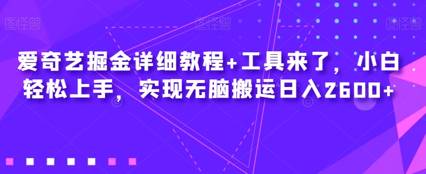 爱奇艺掘金详细教程+工具来了，小白轻松上手，实现无脑搬运日入2600+-红薯资源库