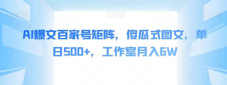 AI爆文百家号矩阵，傻瓜式图文，单日500+，工作室月入6W【揭秘】-红薯资源库