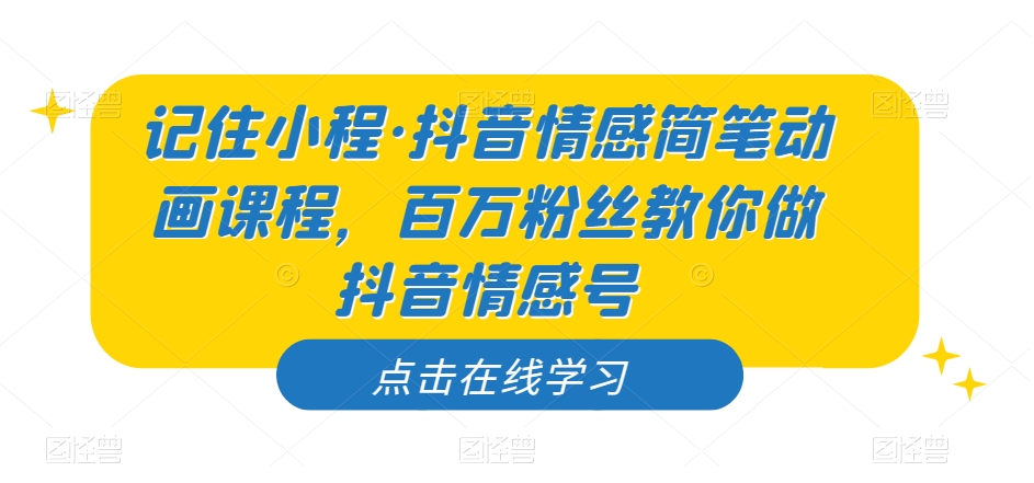 记住小程·抖音情感简笔动画课程，百万粉丝教你做抖音情感号-红薯资源库