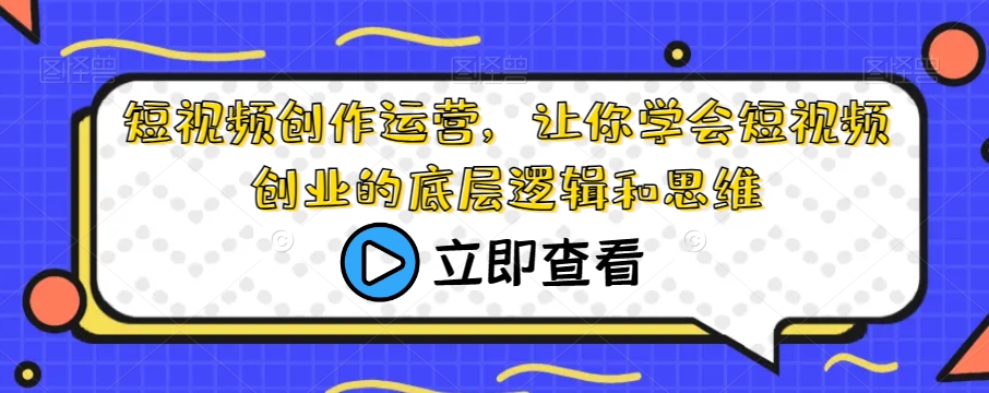 短视频创作运营，让你学会短视频创业的底层逻辑和思维-红薯资源库