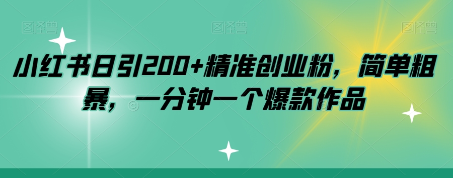 小红书日引200+精准创业粉，简单粗暴，一分钟一个爆款作品【揭秘】-红薯资源库