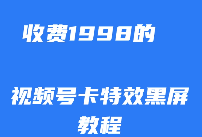 外面收费1998的视频号卡特效黑屏玩法，条条原创，轻松热门【揭秘】-红薯资源库