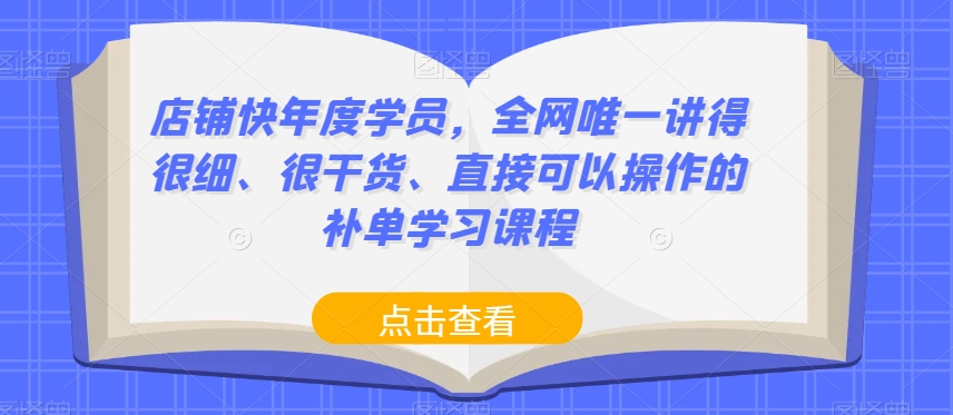 店铺快年度学员，全网唯一讲得很细、很干货、直接可以操作的补单学习课程-红薯资源库