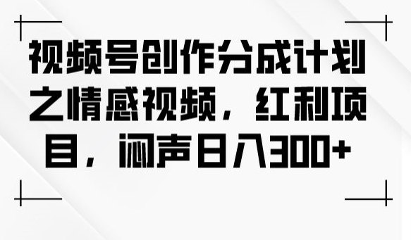 视频号创作分成计划之情感视频，红利项目，闷声日入300+-红薯资源库