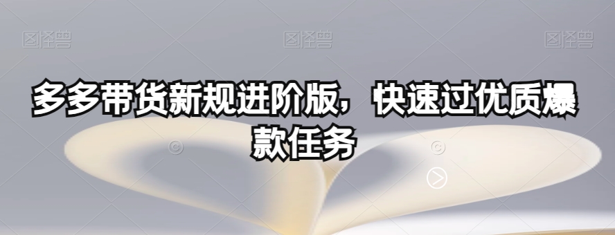 多多带货新规进阶版，快速过优质爆款任务-红薯资源库