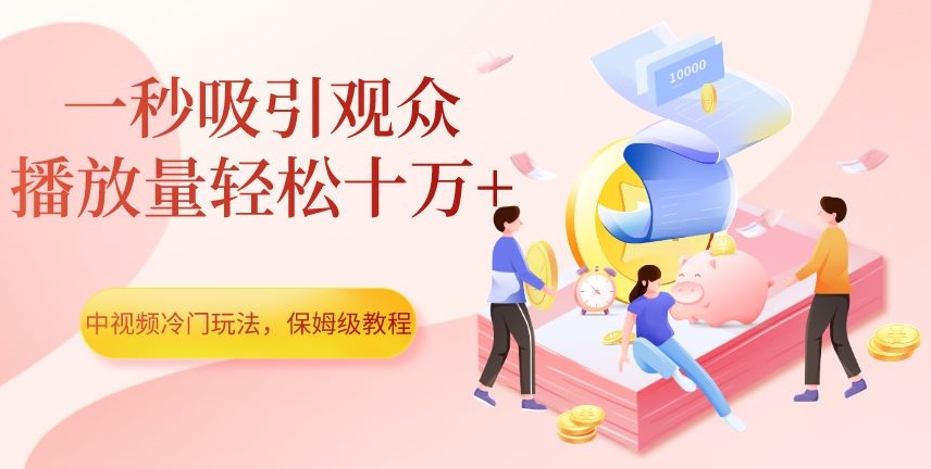 中视频冷门玩法，一秒吸引观众，播放量轻松十万+，保姆级教程【揭秘】-红薯资源库