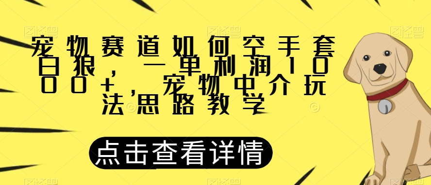 宠物赛道如何空手套白狼，一单利润1000+，宠物中介玩法思路教学【揭秘】-红薯资源库