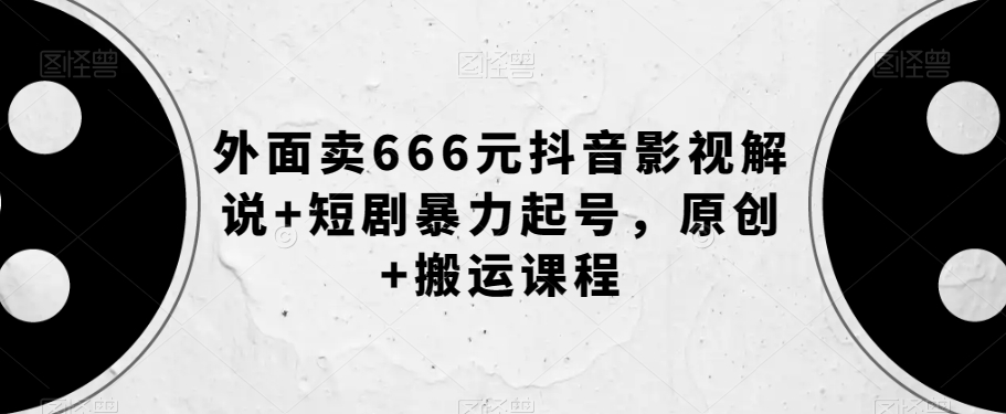 外面卖666元抖音影视解说+短剧暴力起号，原创+搬运课程-红薯资源库