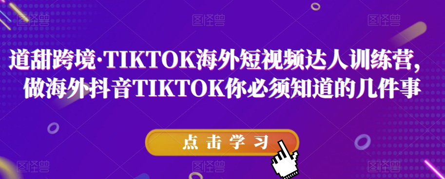 道甜跨境·TIKTOK海外短视频达人训练营，做海外抖音TIKTOK你必须知道的几件事-红薯资源库