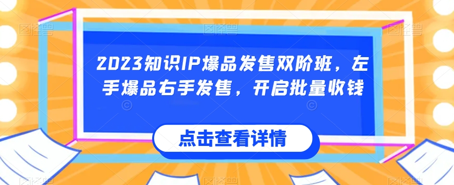 2023知识IP爆品发售双阶班，左手爆品右手发售，开启批量收钱-红薯资源库