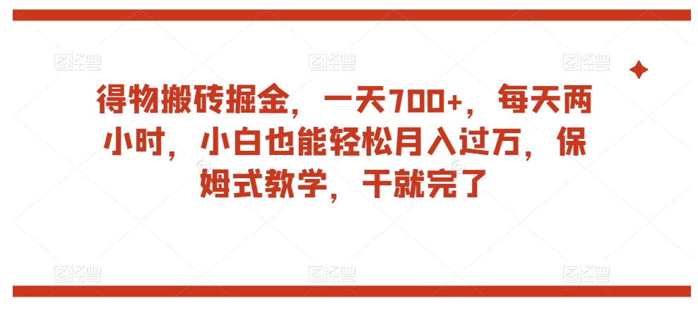 得物搬砖掘金，一天700+，每天两小时，小白也能轻松月入过万，保姆式教学，干就完了-红薯资源库