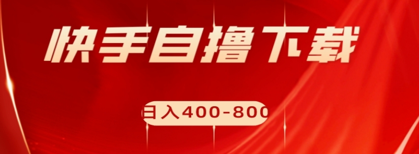 快手自撸下载项目，每天花一个小时，日入400-800【揭秘】-红薯资源库