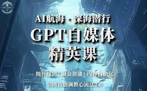 AI航海·深海潜行，GPT自媒体精英课，全网首创调教心流法3.0-红薯资源库