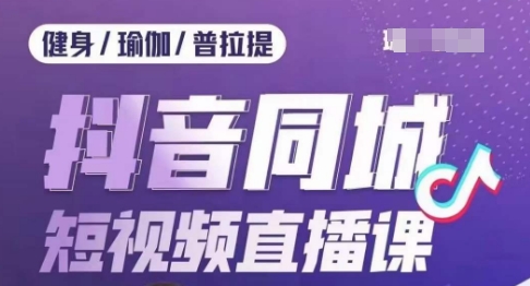 健身行业抖音同城短视频直播课，通过抖音低成本获客提升业绩，门店标准化流程承接流量-红薯资源库