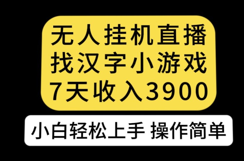 无人直播找汉字小游戏新玩法，7天收益3900，小白轻松上手人人可操作【揭秘】-红薯资源库