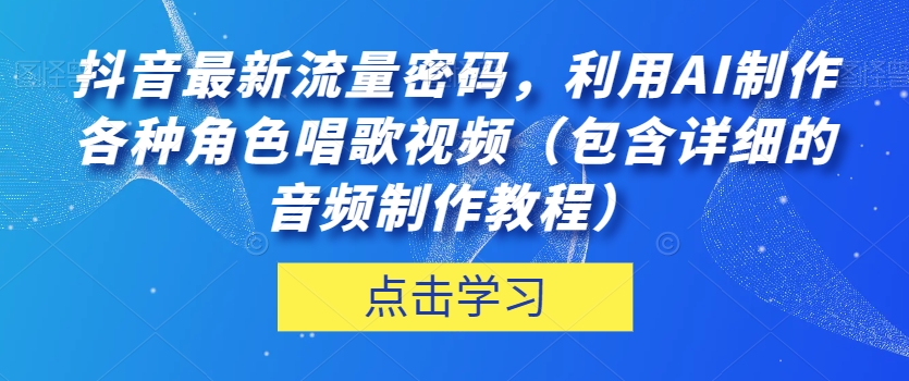 抖音最新流量密码，利用AI制作各种角色唱歌视频（包含详细的音频制作教程）【揭秘】-红薯资源库