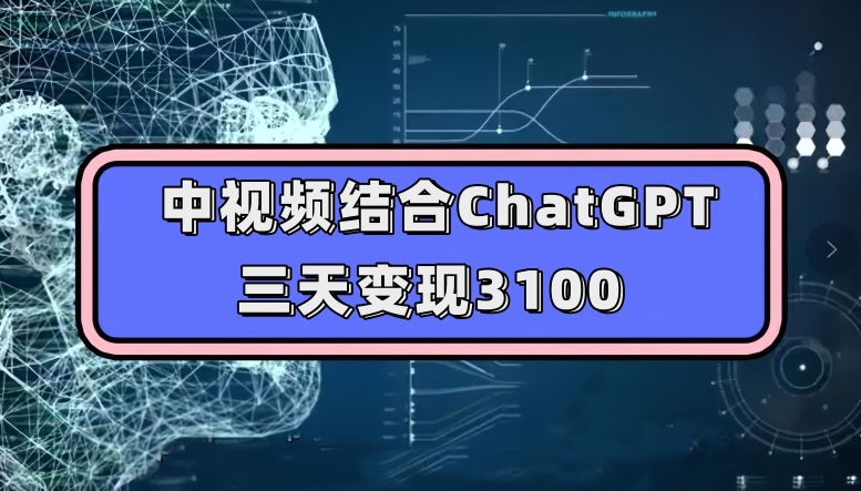 中视频结合ChatGPT，三天变现3100，人人可做玩法思路实操教学【揭秘】-红薯资源库