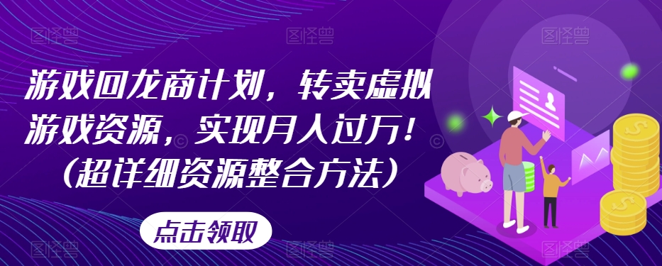 游戏回龙商计划，转卖虚拟游戏资源，实现月入过万！(超详细资源整合方法)-红薯资源库