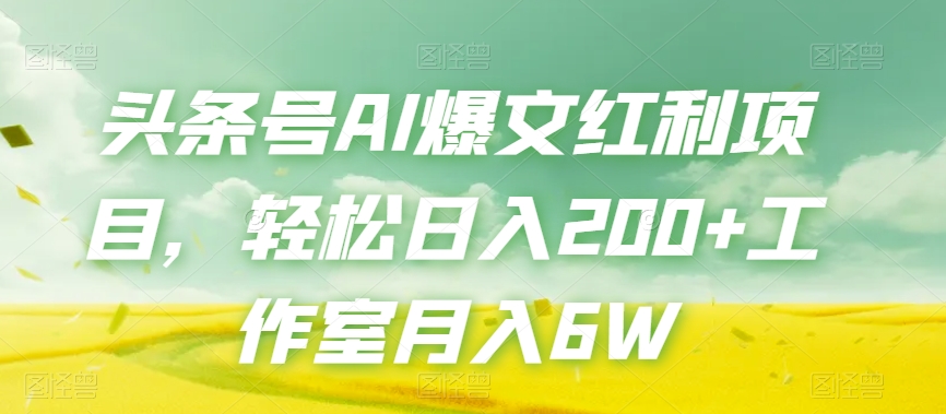 头条号AI爆文红利项目，轻松日入200+工作室月入6W-红薯资源库