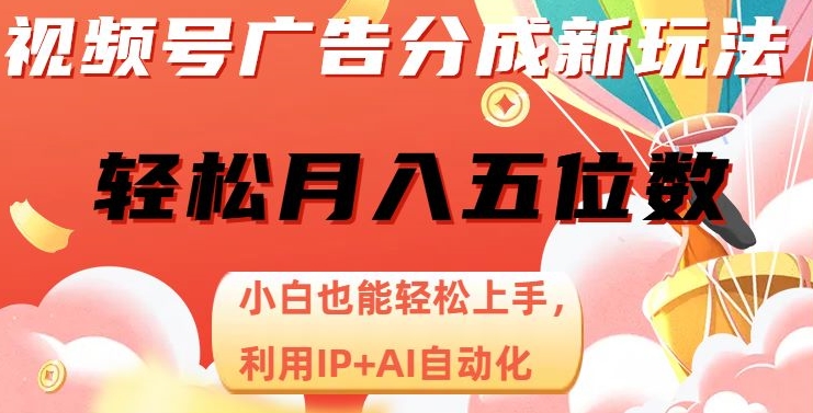 视频号广告分成新玩法，小白也能轻松上手，利用IP+AI自动化，轻松月入五位数【揭秘】-红薯资源库