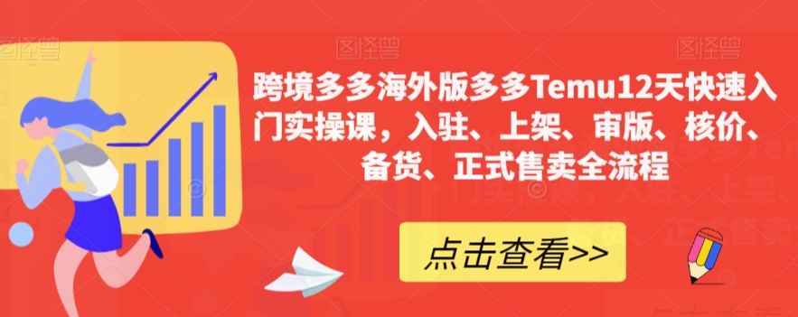 跨境多多海外版多多Temu12天快速入门实操课，入驻、上架、审版、核价、备货、正式售卖全流程-红薯资源库