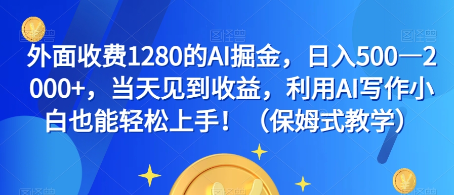 外面收费1280的AI掘金，日入500—2000+，当天见到收益，利用AI写作小白也能轻松上手！（保姆式教学）-红薯资源库