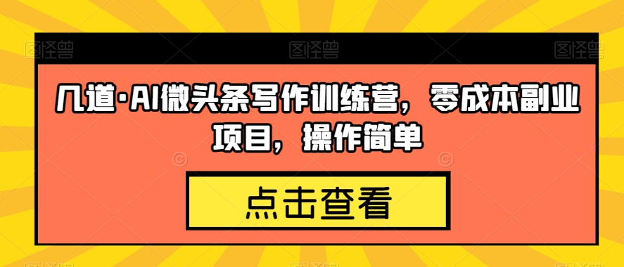 几道·AI微头条写作训练营，零成本副业项目，操作简单【揭秘】-红薯资源库