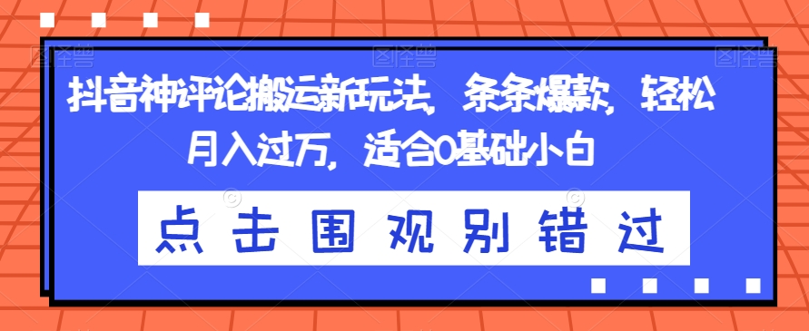 抖音神评论搬运新玩法，条条爆款，轻松月入过万，适合0基础小白【揭秘】-红薯资源库