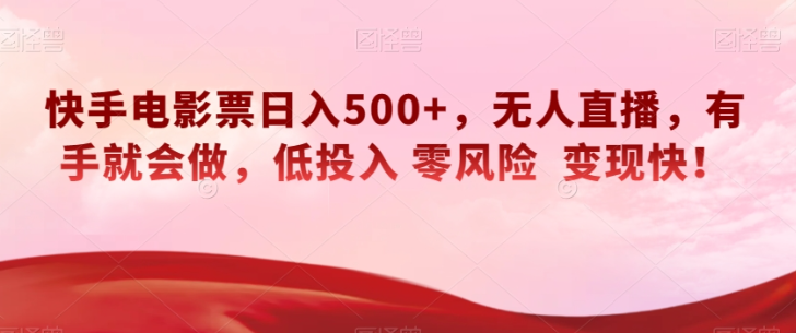 快手电影票日入500+，无人直播，有手就会做，低投入零风险变现快！【揭秘】-红薯资源库