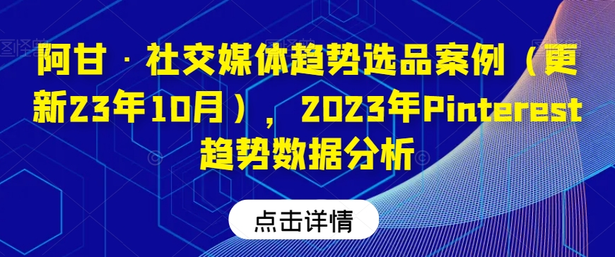 阿甘·社交媒体趋势选品案例（更新23年10月），2023年Pinterest趋势数据分析-红薯资源库