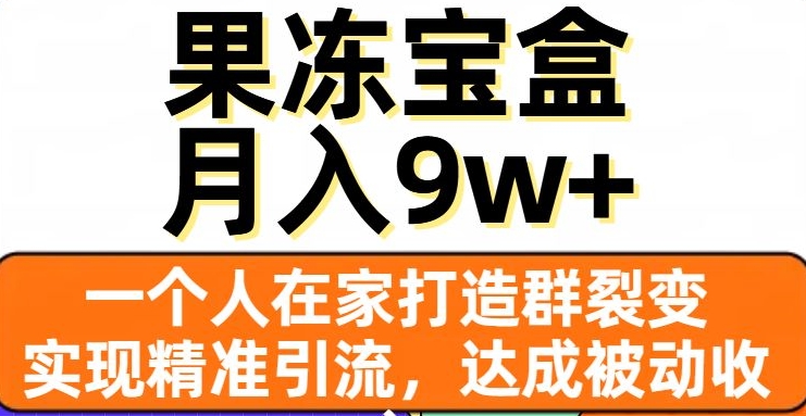 果冻宝盒，一个人在家打造群裂变，实现精准引流，达成被动收入，月入9w+-红薯资源库