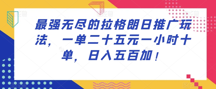 最强无尽的拉格朗日推广玩法，一单二十五元一小时十单，日入五百加！-红薯资源库