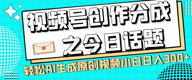 视频号创作分成之今日话题，两种方法，轻松AI生成原创视频，小白日入300+-红薯资源库