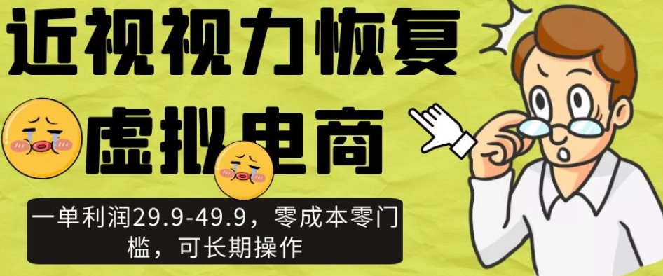 近视视力恢复虚拟电商，一单利润29.9-49.9，零成本零门槛，可长期操作【揭秘】-红薯资源库