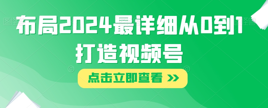 布局2024最详细从0到1打造视频号【揭秘】-红薯资源库