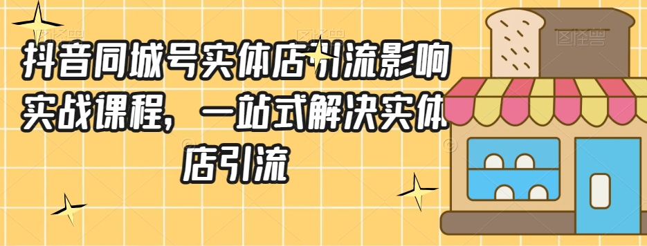 抖音同城号实体店引流营销实战课程，一站式解决实体店引流-红薯资源库