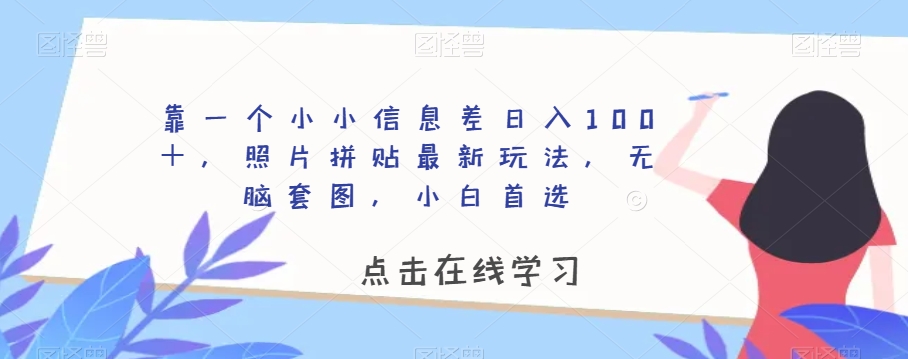 靠一个小小信息差日入100＋，照片拼贴最新玩法，无脑套图，小白首选【揭秘】-红薯资源库