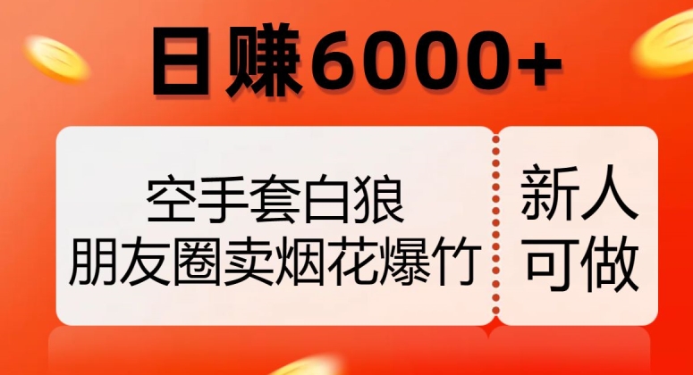 空手套白狼，朋友圈卖烟花爆竹，日赚6000+【揭秘】-红薯资源库