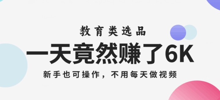 一天竟然赚了6000多，教育类选品，新手也可操作，更不用每天做短视频【揭秘】-红薯资源库