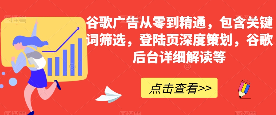 谷歌广告从零到精通，包含关键词筛选，登陆页深度策划，谷歌后台详细解读等-红薯资源库