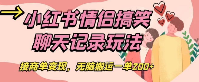 小红书情侣搞笑聊天记录玩法，接商单变现，无脑搬运一单200+【揭秘】-红薯资源库